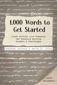 1,000 Words to Get Started (Flash Fiction Live Presents 101 Creative Writing Prompts & Challenges) by Chandra Arthur, Natalie Locke, 9781958607213