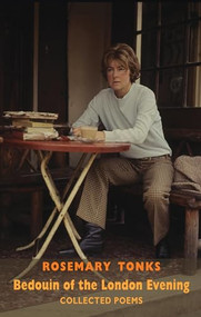 Bedouin of the London Evening: Collected Poems (Collected Poems & Selected Prose) by Rosemary Tonks, Neil Astley, 9781780373614
