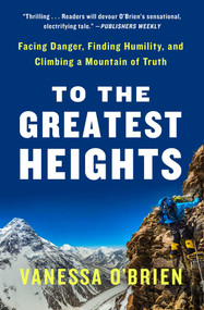 To the Greatest Heights (Facing Danger, Finding Humility, and Climbing a Mountain of Truth) - 9781982123796 by Vanessa O'Brien, 9781982123796