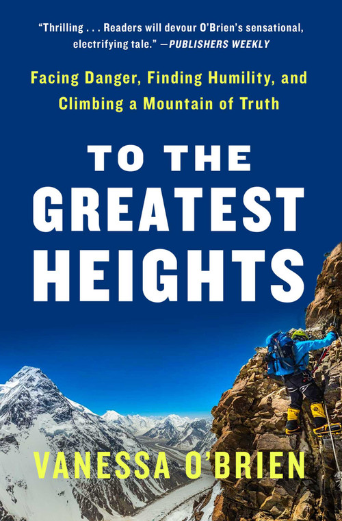 To the Greatest Heights (Facing Danger, Finding Humility, and Climbing a Mountain of Truth) - 9781982123796 by Vanessa O'Brien, 9781982123796
