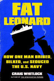 Fat Leonard (How One Man Bribed, Bilked, and Seduced the U.S. Navy) by Craig Whitlock, 9781982131630