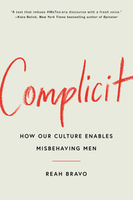 Complicit (How Our Culture Enables Misbehaving Men) by Reah Bravo, 9781982154745