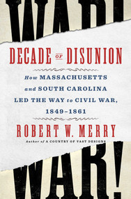 Decade of Disunion (How Massachusetts and South Carolina Led the Way to Civil War, 1849-1861) by Robert W. Merry, 9781982176495