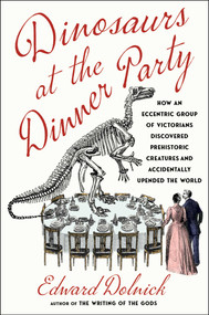 Dinosaurs at the Dinner Party (How an Eccentric Group of Victorians Discovered Prehistoric Creatures and Accidentally Upended the World) by Edward Dolnick, 9781982199616