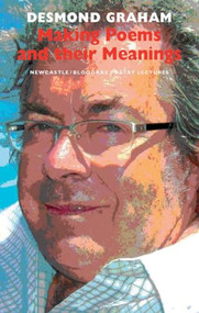 Making Poems and Their Meanings (Newcastle/Bloodaxe Poetry Lectures) by Desmond Graham, 9781852247614