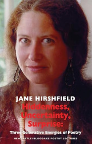 Hiddenness, Uncertainty, Surprise (Three Generative Energies of Poetry: Newcastle/Bloodaxe Poetry Lectures) by Jane Hirshfield, 9781852247973