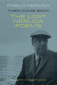 Then Come Back (The Lost Neruda Poems) by Pablo Neruda, Forrest Gander, 9781780373607