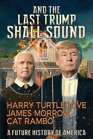 And the Last Trump Shall Sound (A Future History of America) by Harry Turtledove, James Morrow, Cat Rambo, 9781647100056