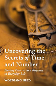 Uncovering the Secrets of Time and Number (Finding Patterns and Rhythms in Everyday Life) by Wolfgang Held, 9781782506645