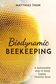 Biodynamic Beekeeping (A Sustainable Way to Keep Happy, Healthy Bees) by Matthias Thun, David Heaf, 9781782506744