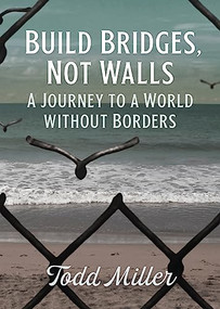 Build Bridges, Not Walls (A Journey to a World Without Borders) by Todd Miller, 9780872868342