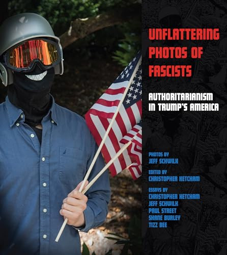Unflattering Photos of Fascists (Authoritarianism in Trump's America) by Jeff Schwilk, Christopher Ketcham, Shane Burley, Tizz Bee, Paul Street, 9781849353953