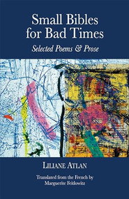Small Bibles for Bad Times (Selected Poems and Prose of Liliane Atlan) by Liliane Atlan, Marguerite Feitlowitz, 9781942134688