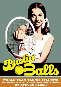 Bustin' Balls (World Team Tennis 1974-1978,  Pro Sports, Pop Culture and Progressive Politics) by Steven Blush, 9781627310994