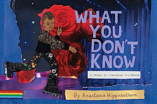 What You Don't Know (A Story of Liberated Childhood) by Anastasia Higginbotham, Anastasia Higginbotham, 9781948340298