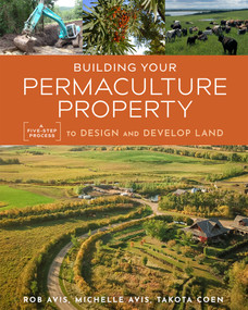 Building Your Permaculture Property (A Five-Step Process to Design and Develop Land) by Rob Avis, Takota Coen, Michelle Avis, Geoff Lawton, 9780865719378