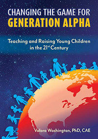 Changing the Game for Generation Alpha (Teaching and Raising Young Children in the 21st Century) by Valora Washington, 9781605547268
