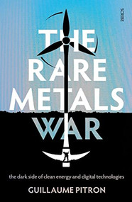 The Rare Metals War (The Dark Side of Clean Energy and Digital Technologies) by Guillaume Pitron, Bianca Jacobsohn, 9781950354313