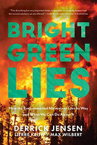 Bright Green Lies (How the Environmental Movement Lost Its Way and What We Can Do About It) by Derrick Jensen, Lierre Keith, Max Wilbert, 9781948626392