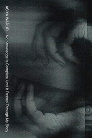 No Knowledge Is Complete Until It Passes Through My Body by Asiya Wadud, 9781643620350