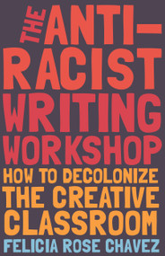 The Anti-Racist Writing Workshop (How To Decolonize the Creative Classroom) by Felicia Rose Chavez, 9781642592672