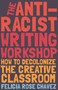 The Anti-Racist Writing Workshop (How To Decolonize the Creative Classroom) by Felicia Rose Chavez, 9781642592672