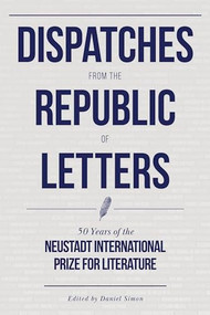 Dispatches from the Republic of Letters (50 Years of the Neustadt International Prize for Literature) by Daniel Simon, 9781646050338