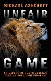 Unfair Game (An exposé of South Africa's captive-bred lion industry) by Michael Ashcroft, 9781785906114