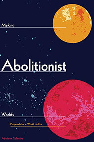 Making Abolitionist Worlds (Proposals for a World on Fire) by Abolition Collective, 9781942173175