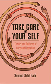 Take Care of Your Self (The Art and Cultures of Care and Liberation) by Sundus Abdul Hadi, Emily Jacir, 9781942173182
