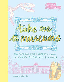 Take Me To Museums (The Young Explorer's Guide to Every Museum in the World) by Mary Richards, 9781916474543