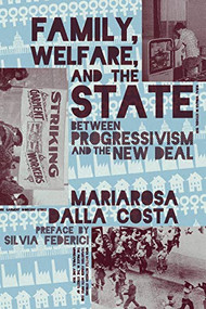 Family, Welfare, and the State (Between Progressivism and the New Deal) by Mariarosa Dalla Costa, Silvia Federici, Rafaella Capanna, 9781942173014