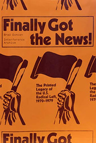 Finally Got the News (The Printed Legacy of the U.S. Radical Left, 1970-1979) by Brad Duncan, Interference Archive, Kazembe Balagun, Dan Berger, Johanna Brenner, Stephanie Browner, Silvia Federici, Bill Fletcher, Jr., Emily K. Hobson, Badili Ifadoyin Jones-Goodhope, Dan La Botz, Elly Leary, Akinyele Umoja, 9781942173069