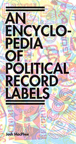 Encyclopedia of Political Record Labels by Josh MacPhee, 9781942173113