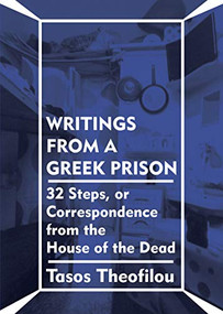 Writings from a Greek Prison (32 Steps, or Correspondence from the House of the Dead) by Tasos Theofilou, Ben Morea, Eleni Pappa, 9781942173120