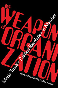 The Weapon of Organization (Mario Tronti's Political Revolution in Marxism) by Mario Tronti, Andrew Anastasi, 9781942173229