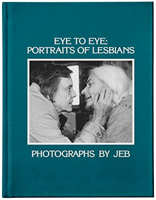 Eye to Eye (Portraits of Lesbians) by JEB, Lori Lindsey, Lola Flash, Tee Corinne, 9781944860370