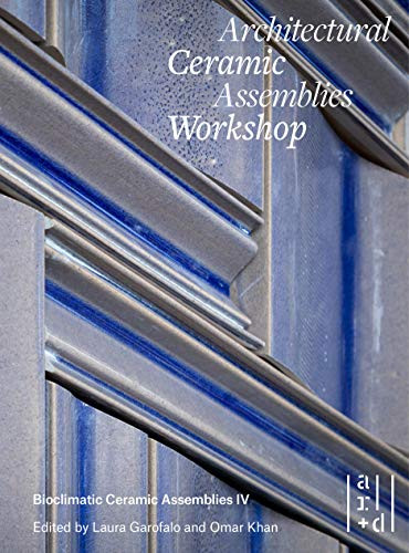 Architectural Ceramic Assemblies Workshop (Bioclimatic Ceramic Assemblies IV) by Omar Khan, Laura Garofalo, John Krouse, Sara Lopergolo, William Carty, 9781951541224