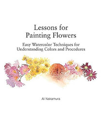 Lessons for Painting Flowers (Easy Watercolors for Understanding Colors and Procedures) by Ai Nakamura, 9784865054897