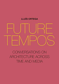 Future Tempos (Conversations on Architecture Across Time and Media) by Lluís Ortega, 9781948765534