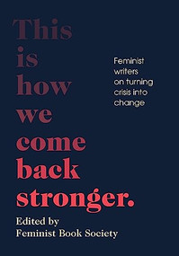 This Is How We Come Back Stronger (Feminist Writers on Turning Crisis into Change) by Feminist Book Society, Lisa F. Taddeo, Layla Saad, Juliet Jacques, Michelle Tea, Kate Mosse, 9781952177903