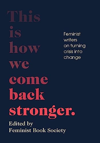 This Is How We Come Back Stronger (Feminist Writers on Turning Crisis into Change) by Feminist Book Society, Lisa F. Taddeo, Layla Saad, Juliet Jacques, Michelle Tea, Kate Mosse, 9781952177903