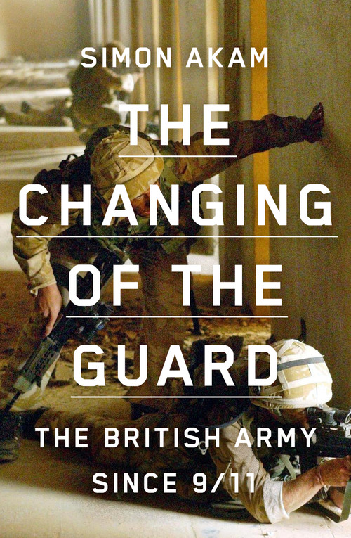 The Changing of the Guard (the British army since 9/11) by Simon Akam, 9781950354498
