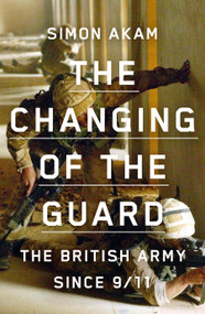 The Changing of the Guard (the British army since 9/11) by Simon Akam, 9781950354498