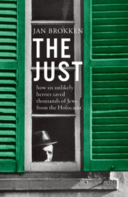 The Just (How Six Unlikely Heroes Saved Thousands of Jews from the Holocaust) by Jan Brokken, David McKay, 9781950354566