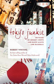 Tokyo Junkie (60 Years of Bright Lights and Back Alleys . . . and Baseball) by Robert Whiting, 9781611720679