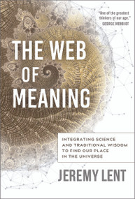 The Web of Meaning (Integrating Science and Traditional Wisdom to Find our Place in the Universe) by Jeremy Lent, 9780865719545