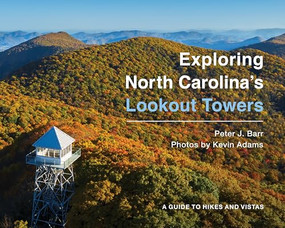 Exploring North Carolina's Lookout Towers (A Guide to Hikes and Vistas) by Peter J. Barr, Kevin Adams, 9781949467550