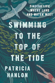 Swimming to the Top of the Tide (Finding Life Where Land and Water Meet) by Patricia Hanlon, 9781942658870