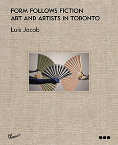 Form Follows Fiction (Art and Artists in Toronto) by Luis Jacob, Kent Monkman, Suzy Lake, 9781912165278